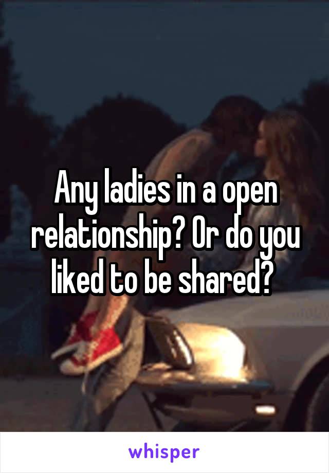 Any ladies in a open relationship? Or do you liked to be shared? 