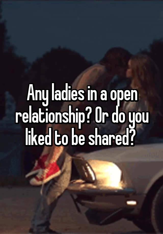 Any ladies in a open relationship? Or do you liked to be shared? 