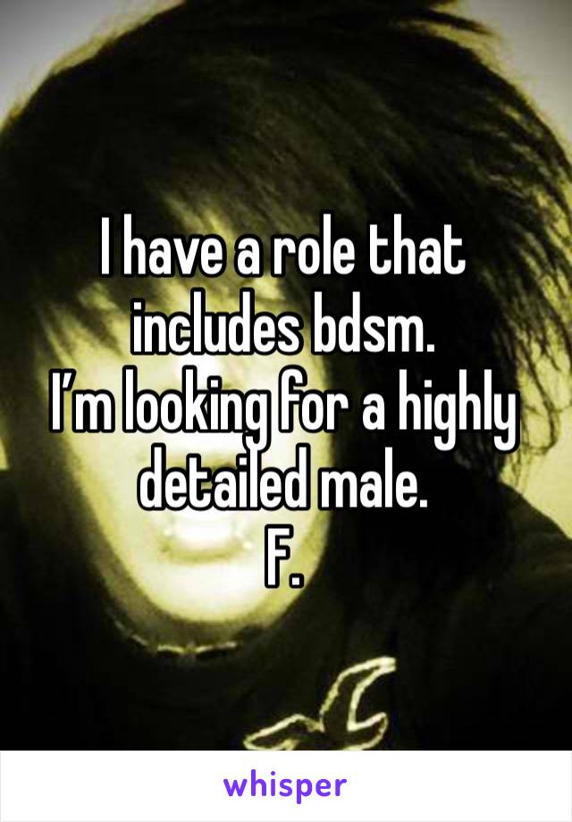 I have a role that includes bdsm.
I’m looking for a highly detailed male.
F.