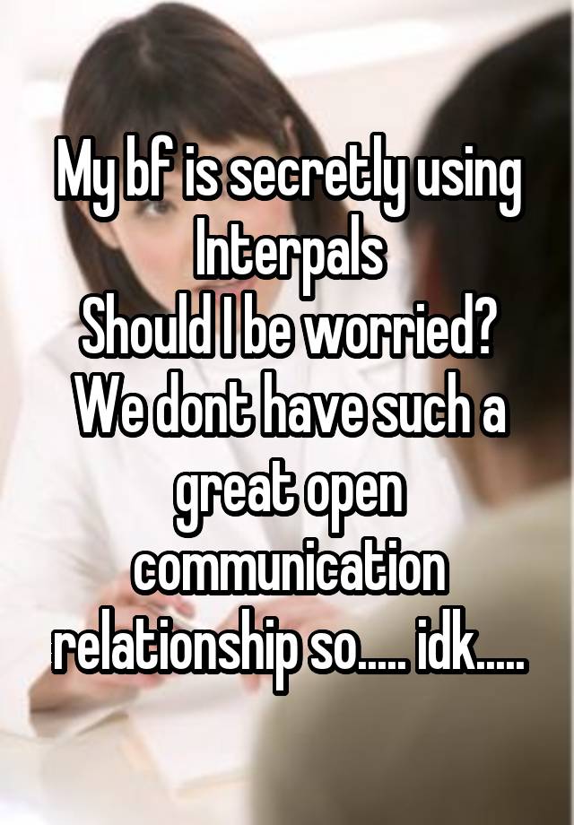 My bf is secretly using Interpals
Should I be worried?
We dont have such a great open communication relationship so..... idk.....