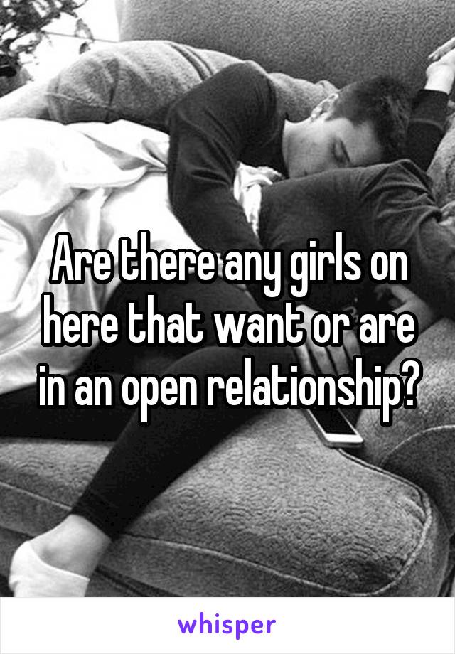 Are there any girls on here that want or are in an open relationship?