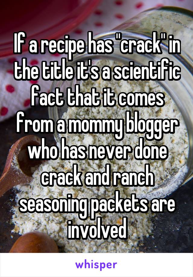 If a recipe has "crack" in the title it's a scientific fact that it comes from a mommy blogger who has never done crack and ranch seasoning packets are involved