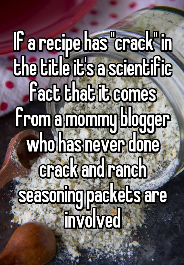 If a recipe has "crack" in the title it's a scientific fact that it comes from a mommy blogger who has never done crack and ranch seasoning packets are involved