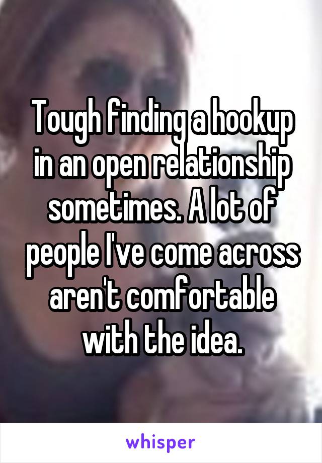 Tough finding a hookup in an open relationship sometimes. A lot of people I've come across aren't comfortable with the idea.