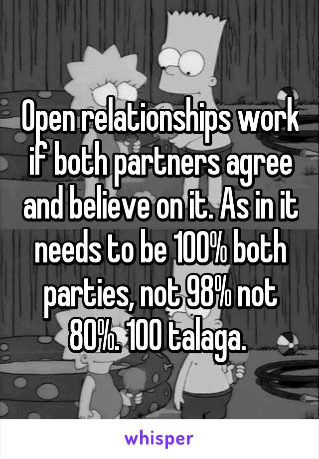 Open relationships work if both partners agree and believe on it. As in it needs to be 100% both parties, not 98% not 80%. 100 talaga. 