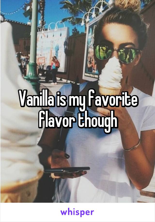 Vanilla is my favorite flavor though