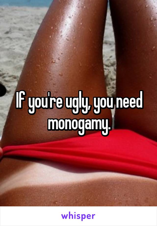 If you're ugly, you need monogamy.