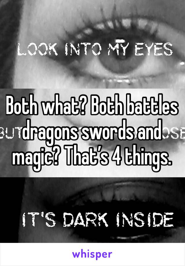 Both what? Both battles dragons swords and magic? That’s 4 things. 