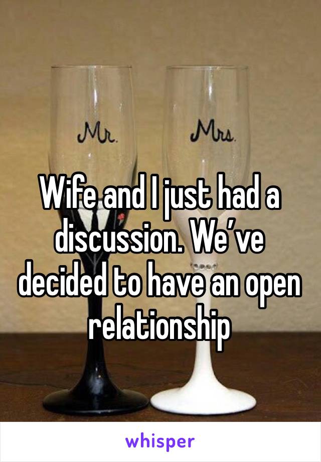 Wife and I just had a discussion. We’ve decided to have an open relationship