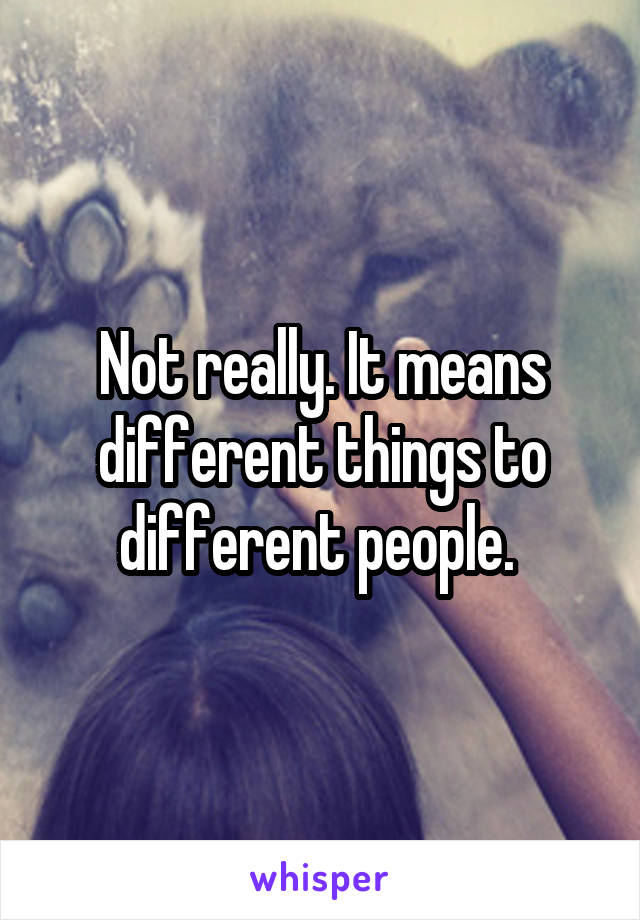 Not really. It means different things to different people. 