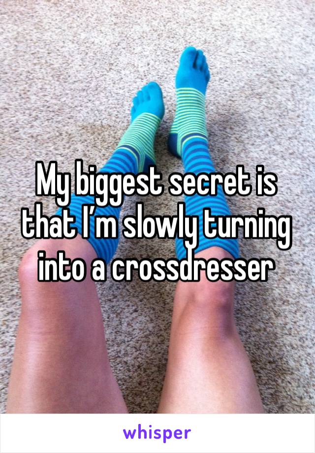 My biggest secret is that I’m slowly turning into a crossdresser 