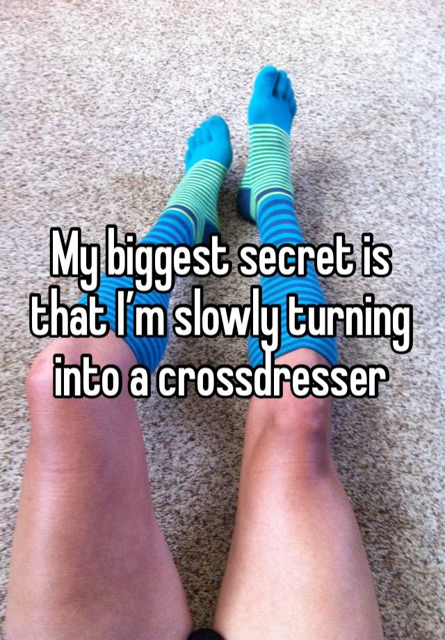 My biggest secret is that I’m slowly turning into a crossdresser 