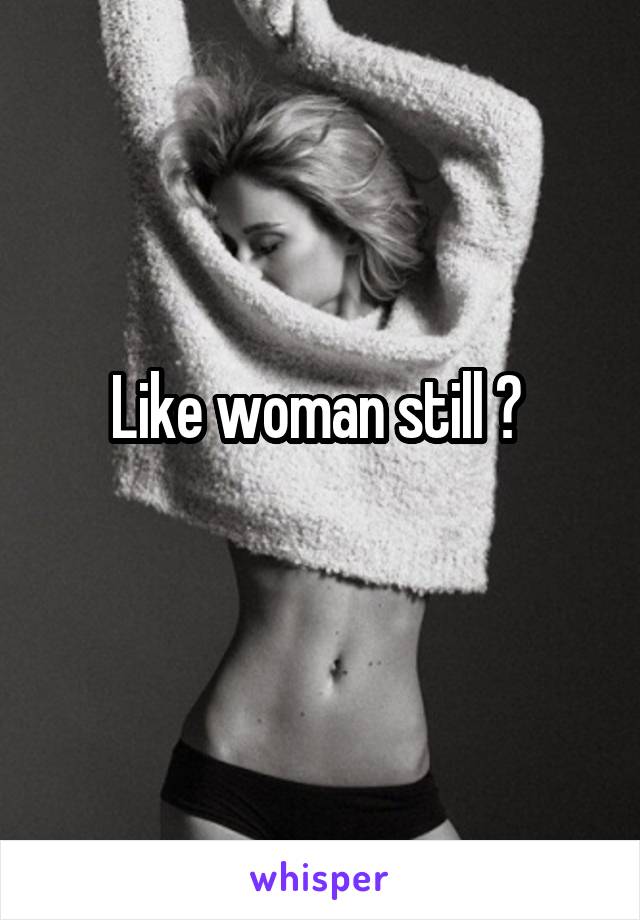 Like woman still ? 
