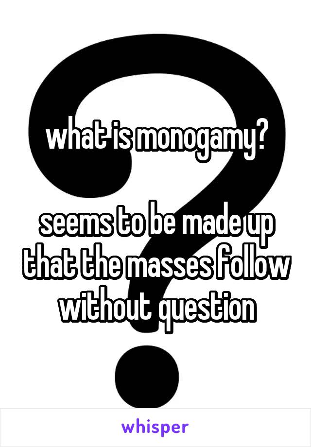 what is monogamy?

seems to be made up that the masses follow without question