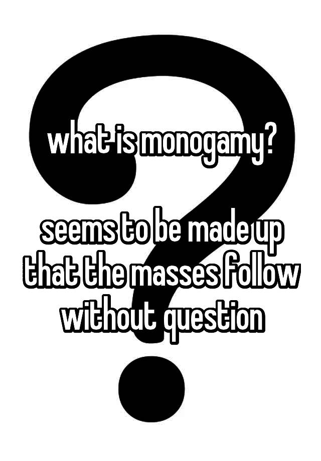 what is monogamy?

seems to be made up that the masses follow without question