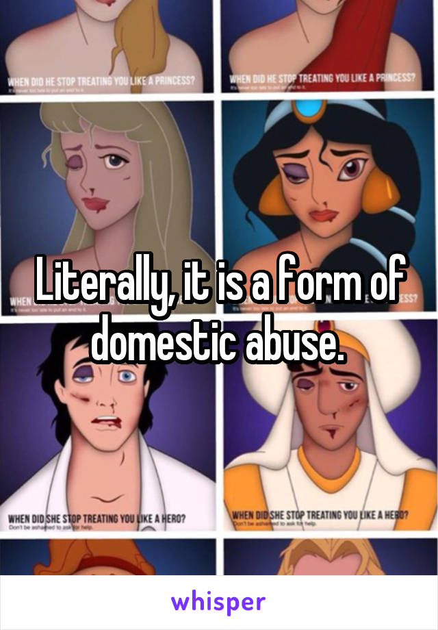 Literally, it is a form of domestic abuse. 