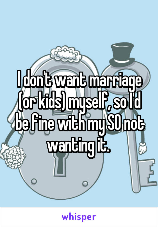 I don't want marriage (or kids) myself, so I'd be fine with my SO not wanting it. 