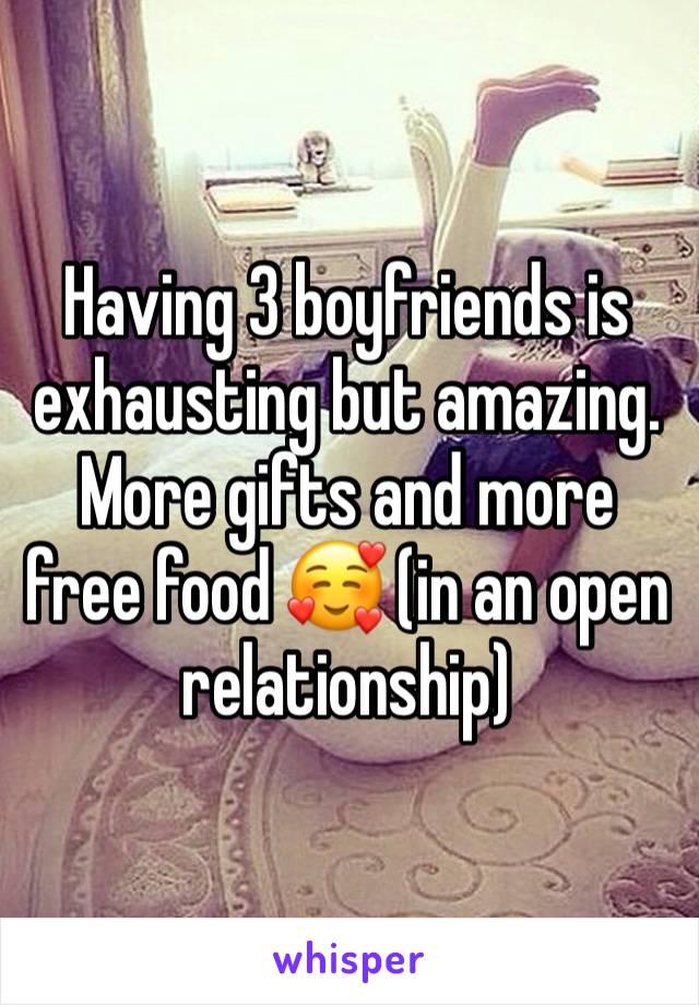 Having 3 boyfriends is exhausting but amazing. More gifts and more free food 🥰 (in an open relationship)