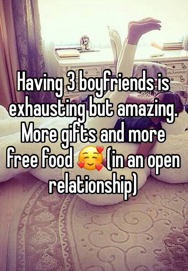 Having 3 boyfriends is exhausting but amazing. More gifts and more free food 🥰 (in an open relationship)