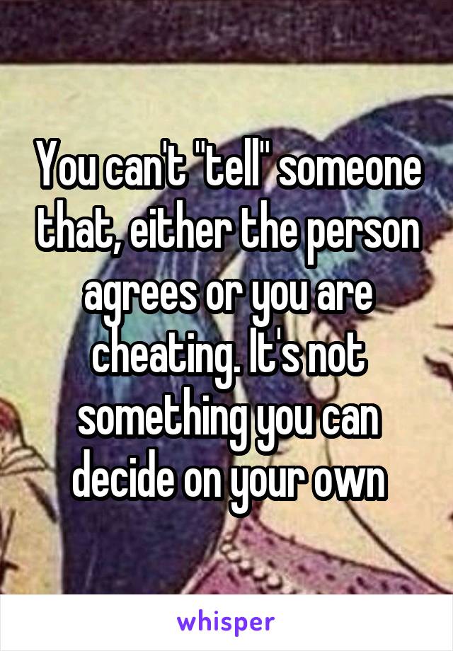 You can't "tell" someone that, either the person agrees or you are cheating. It's not something you can decide on your own