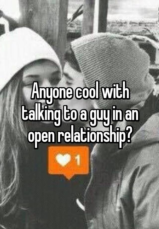 Anyone cool with talking to a guy in an open relationship?