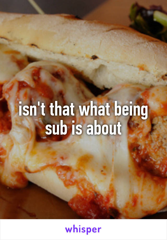 isn't that what being sub is about