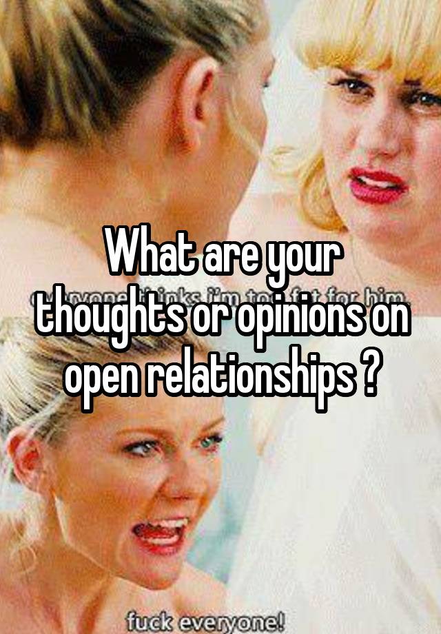 What are your thoughts or opinions on open relationships ?