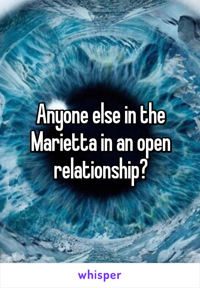 Anyone else in the Marietta in an open relationship?