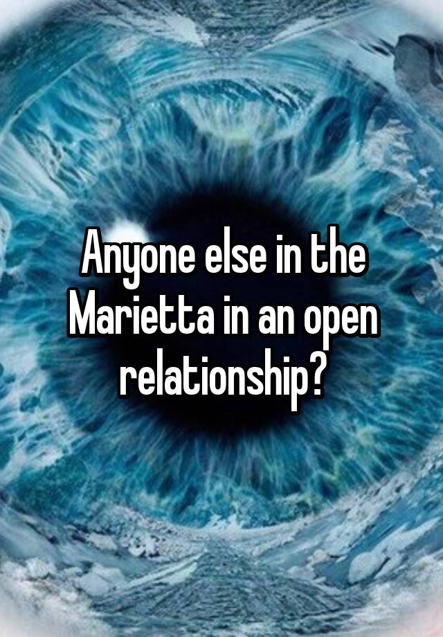 Anyone else in the Marietta in an open relationship?