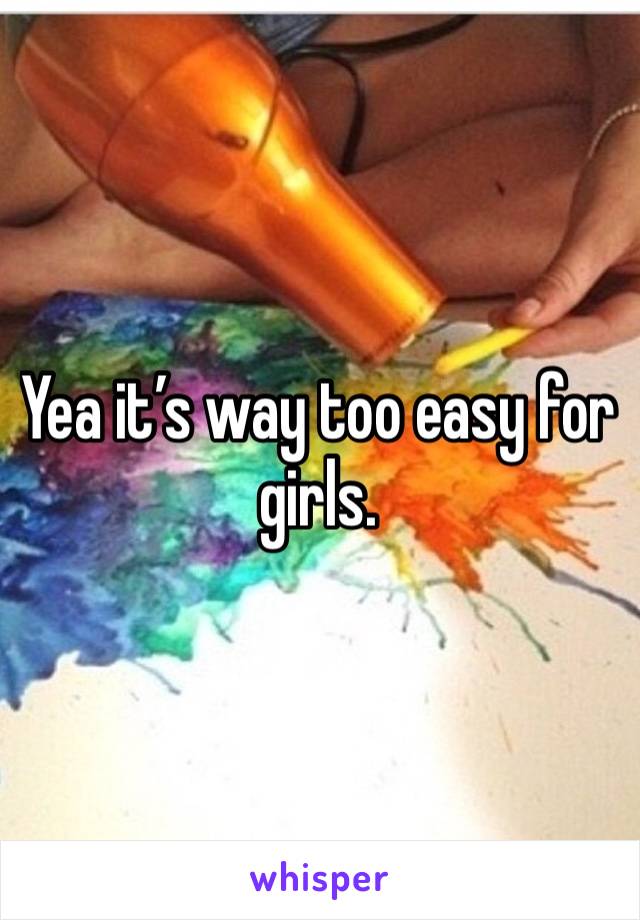 Yea it’s way too easy for girls. 