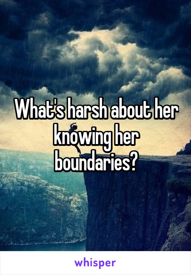 What's harsh about her knowing her boundaries?