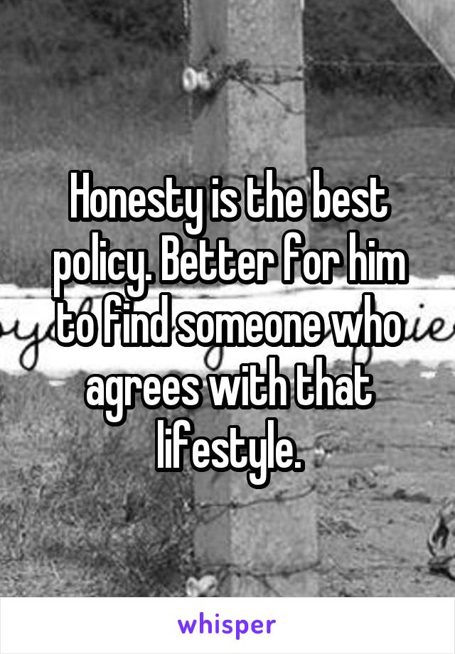 Honesty is the best policy. Better for him to find someone who agrees with that lifestyle.