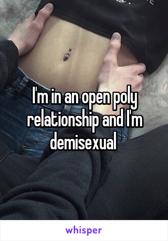 I'm in an open poly relationship and I'm demisexual 