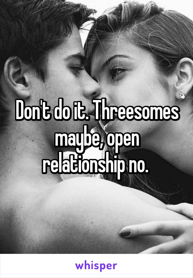 Don't do it. Threesomes maybe, open relationship no. 