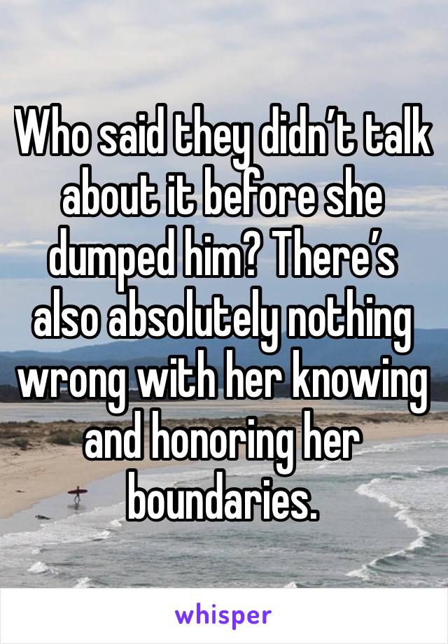 Who said they didn’t talk about it before she dumped him? There’s also absolutely nothing wrong with her knowing and honoring her boundaries.