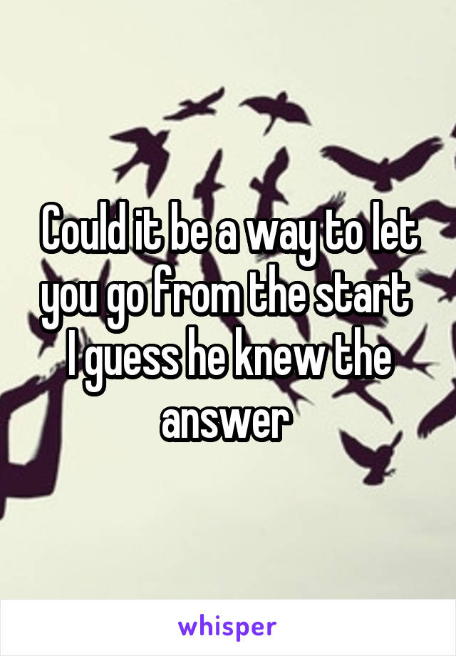 Could it be a way to let you go from the start 
I guess he knew the answer 