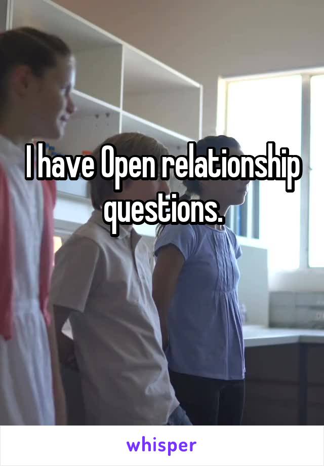 I have Open relationship questions.

