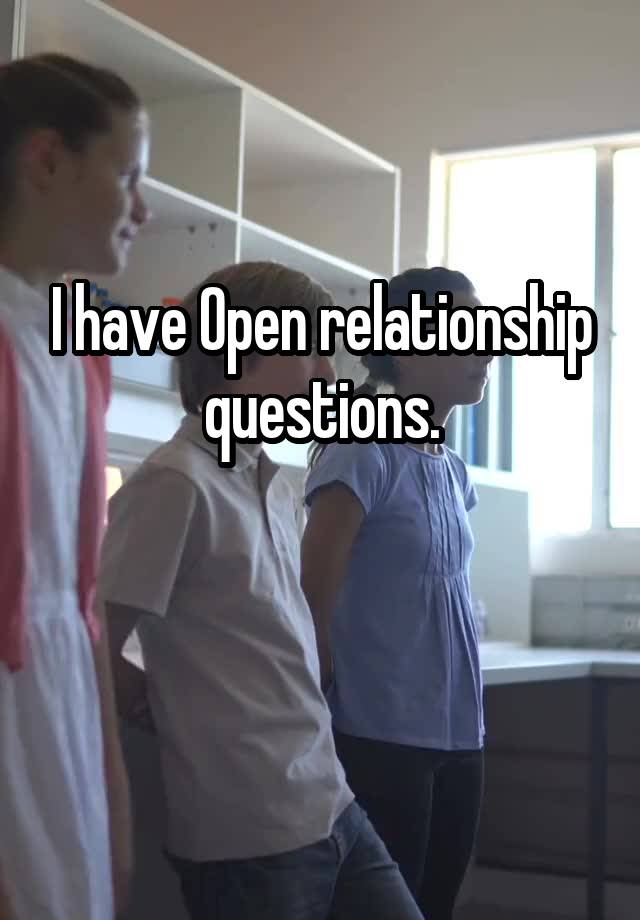 I have Open relationship questions.

