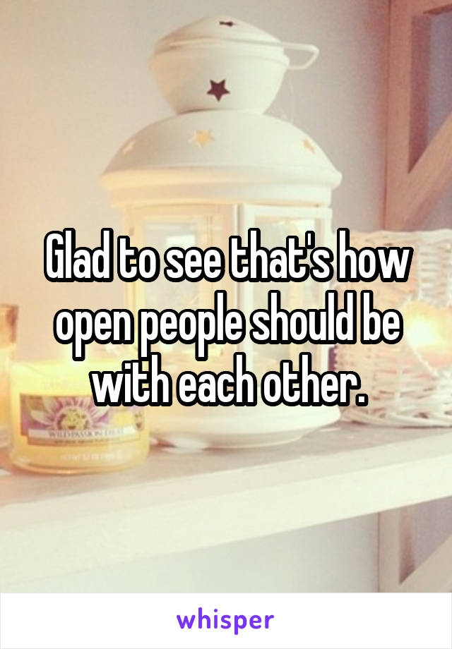 Glad to see that's how open people should be with each other.