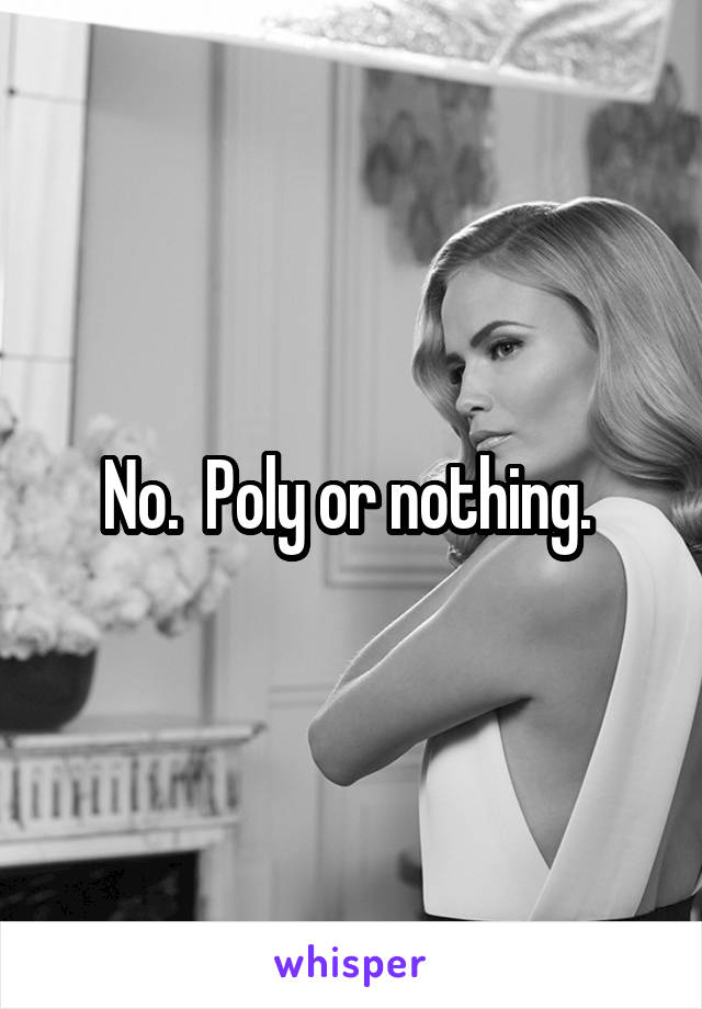 No.  Poly or nothing. 