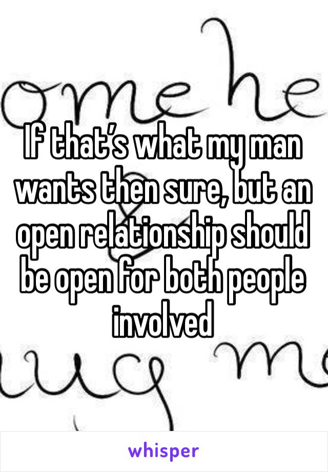 If that’s what my man wants then sure, but an open relationship should be open for both people involved 