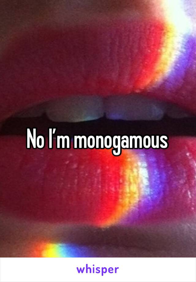 No I’m monogamous 