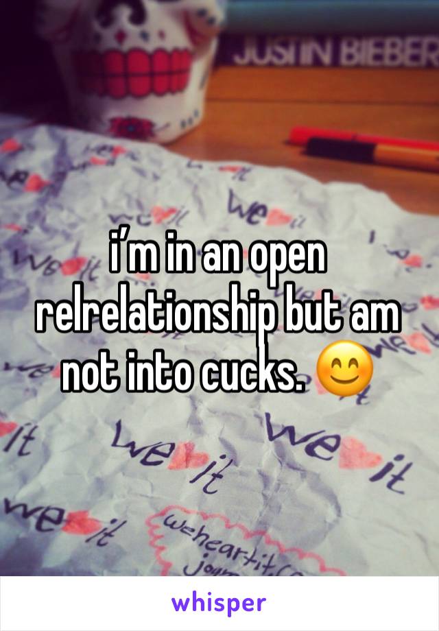 i’m in an open relrelationship but am not into cucks. 😊