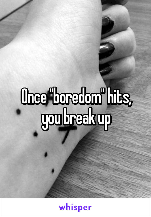 Once "boredom" hits, you break up