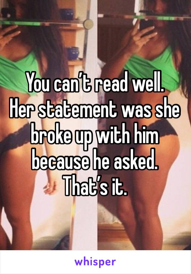 You can’t read well.
Her statement was she broke up with him because he asked.  That’s it.