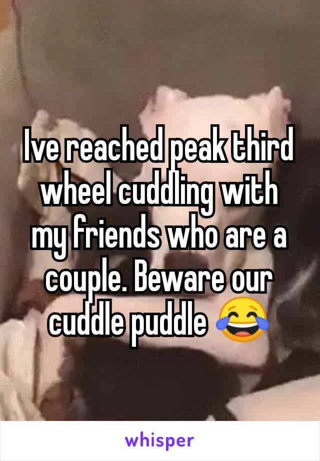 Ive reached peak third wheel cuddling with my friends who are a couple. Beware our cuddle puddle 😂