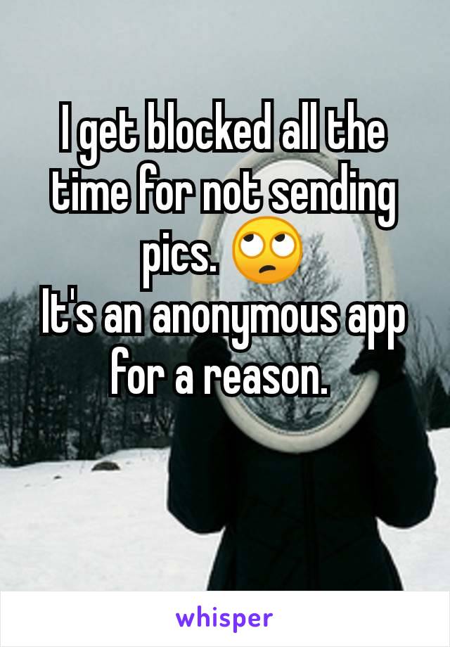 I get blocked all the time for not sending pics. 🙄
It's an anonymous app for a reason. 