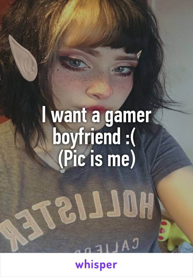 I want a gamer boyfriend :( 
(Pic is me)