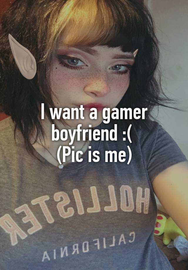 I want a gamer boyfriend :( 
(Pic is me)