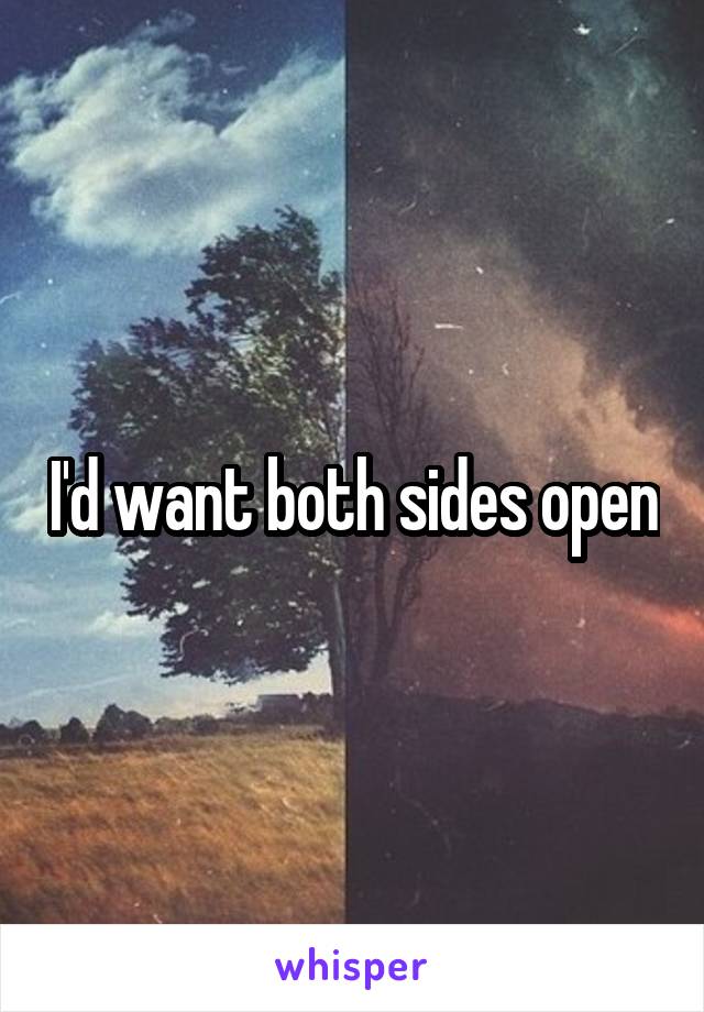 I'd want both sides open